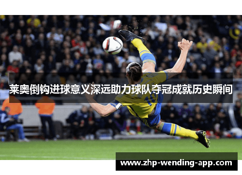 莱奥倒钩进球意义深远助力球队夺冠成就历史瞬间 莱奥倒钩进球意义深远助力球队夺冠成就历史瞬间