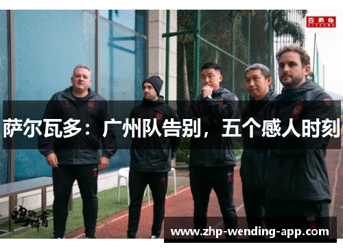 萨尔瓦多:广州队告别,五个感人时刻 萨尔瓦多:广州队告别,五个感人时刻