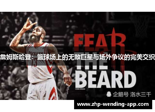 詹姆斯哈登:篮球场上的无敌巨星与场外争议的完美交织 詹姆斯哈登:篮球场上的无敌巨星与场外争议的完美交织