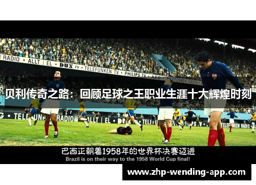 贝利传奇之路:回顾足球之王职业生涯十大辉煌时刻 贝利传奇之路:回顾足球之王职业生涯十大辉煌时刻