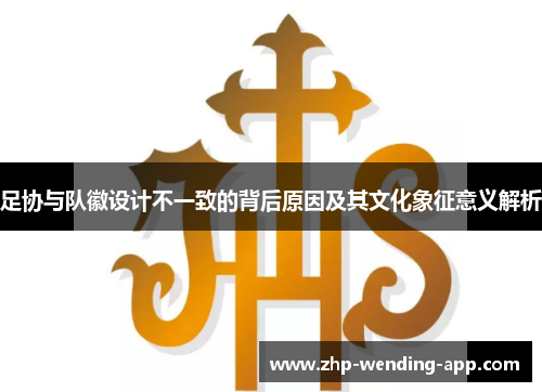 足协与队徽设计不一致的背后原因及其文化象征意义解析 足协与队徽设计不一致的背后原因及其文化象征意义解析