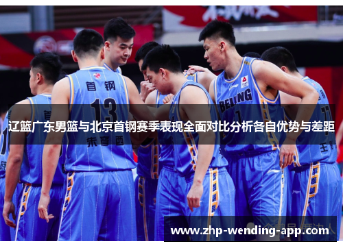 辽篮广东男篮与北京首钢赛季表现全面对比分析各自优势与差距