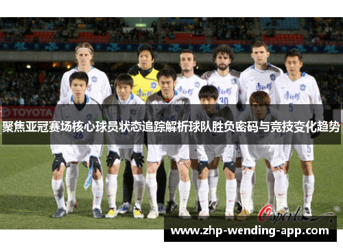 聚焦亚冠赛场核心球员状态追踪解析球队胜负密码与竞技变化趋势 聚焦亚冠赛场核心球员状态追踪解析球队胜负密码与竞技变化趋势