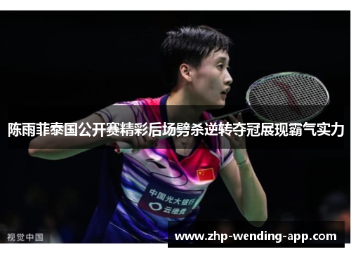 陈雨菲泰国公开赛精彩后场劈杀逆转夺冠展现霸气实力