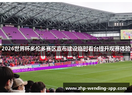 2026世界杯多伦多赛区宣布建设临时看台提升观赛体验 2026世界杯多伦多赛区宣布建设临时看台提升观赛体验