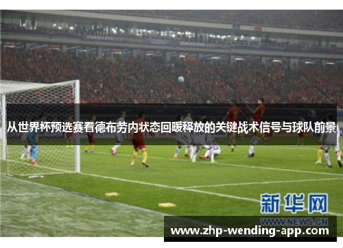 从世界杯预选赛看德布劳内状态回暖释放的关键战术信号与球队前景