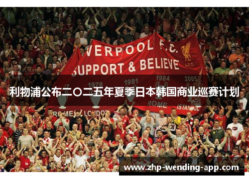 利物浦公布二〇二五年夏季日本韩国商业巡赛计划 利物浦公布二〇二五年夏季日本韩国商业巡赛计划