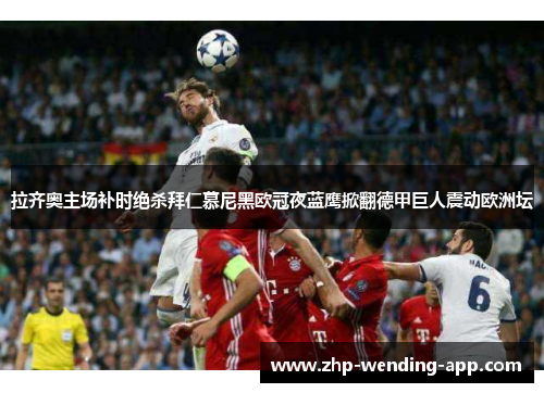 拉齐奥主场补时绝杀拜仁慕尼黑欧冠夜蓝鹰掀翻德甲巨人震动欧洲坛 拉齐奥主场补时绝杀拜仁慕尼黑欧冠夜蓝鹰掀翻德甲巨人震动欧洲坛