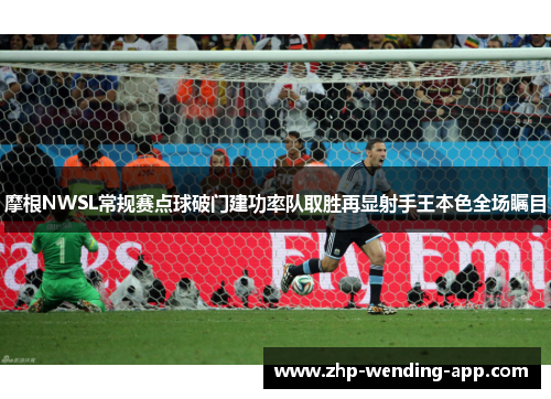 摩根NWSL常规赛点球破门建功率队取胜再显射手王本色全场瞩目