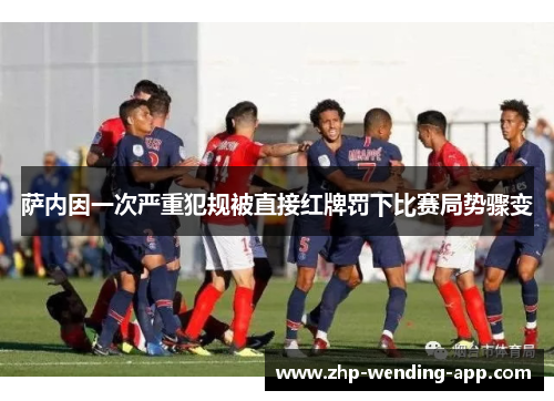 萨内因一次严重犯规被直接红牌罚下比赛局势骤变 萨内因一次严重犯规被直接红牌罚下比赛局势骤变