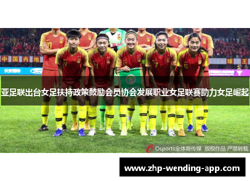 亚足联出台女足扶持政策鼓励会员协会发展职业女足联赛助力女足崛起 亚足联出台女足扶持政策鼓励会员协会发展职业女足联赛助力女足崛起