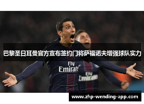 巴黎圣日耳曼官方宣布签约门将萨福诺夫增强球队实力