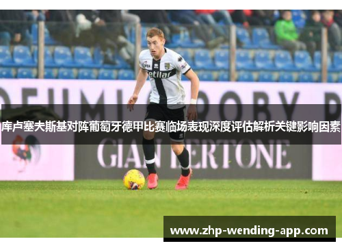 库卢塞夫斯基对阵葡萄牙德甲比赛临场表现深度评估解析关键影响因素