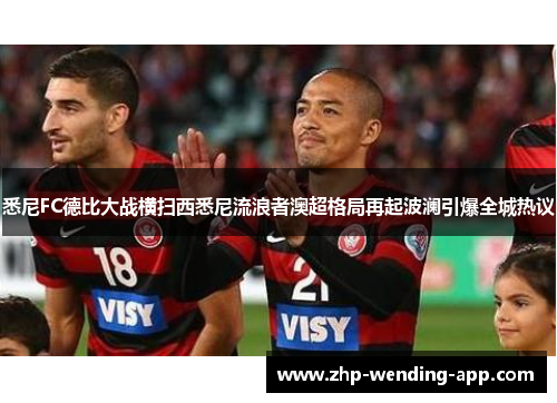 悉尼FC德比大战横扫西悉尼流浪者澳超格局再起波澜引爆全城热议