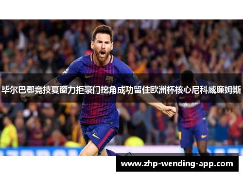 毕尔巴鄂竞技夏窗力拒豪门挖角成功留住欧洲杯核心尼科威廉姆斯