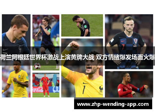 荷兰阿根廷世界杯激战上演黄牌大战 双方情绪爆发场面火爆