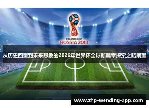 从历史回望到未来想象的2026年世界杯全球新篇章探索之路展望