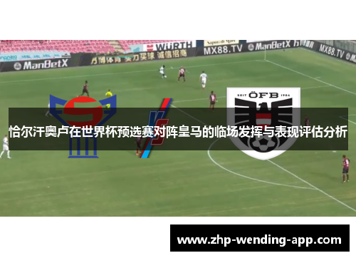 恰尔汗奥卢在世界杯预选赛对阵皇马的临场发挥与表现评估分析 恰尔汗奥卢在世界杯预选赛对阵皇马的临场发挥与表现评估分析