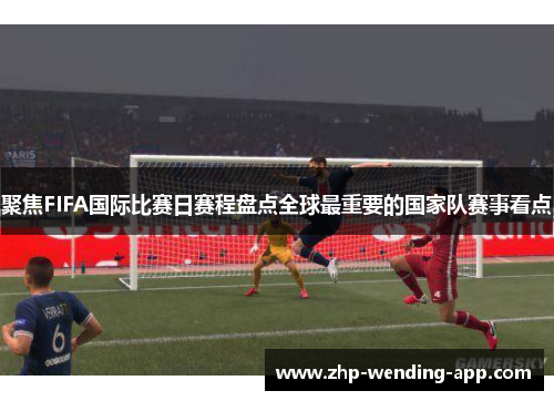 聚焦FIFA国际比赛日赛程盘点全球最重要的国家队赛事看点
