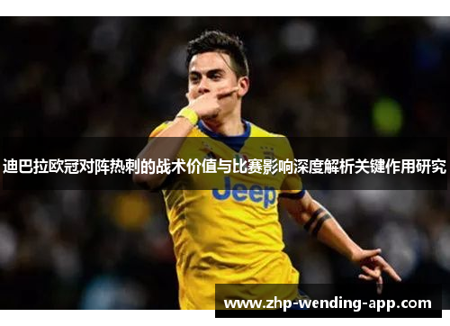 迪巴拉欧冠对阵热刺的战术价值与比赛影响深度解析关键作用研究