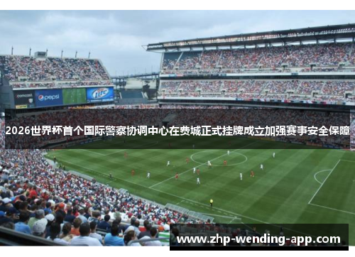 2026世界杯首个国际警察协调中心在费城正式挂牌成立加强赛事安全保障 2026世界杯首个国际警察协调中心在费城正式挂牌成立加强赛事安全保障