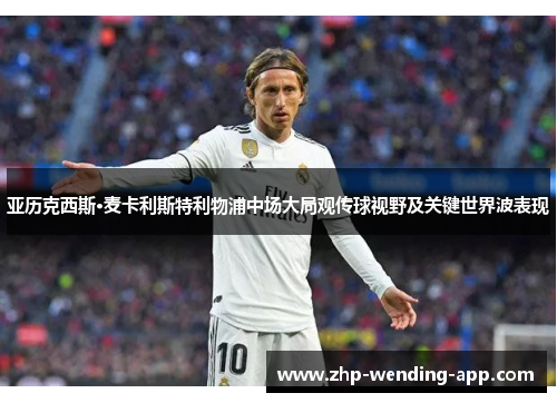 亚历克西斯·麦卡利斯特利物浦中场大局观传球视野及关键世界波表现 亚历克西斯·麦卡利斯特利物浦中场大局观传球视野及关键世界波表现