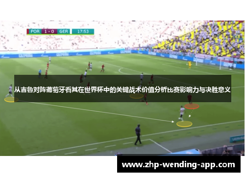 从吉鲁对阵葡萄牙看其在世界杯中的关键战术价值分析比赛影响力与决胜意义 从吉鲁对阵葡萄牙看其在世界杯中的关键战术价值分析比赛影响力与决胜意义