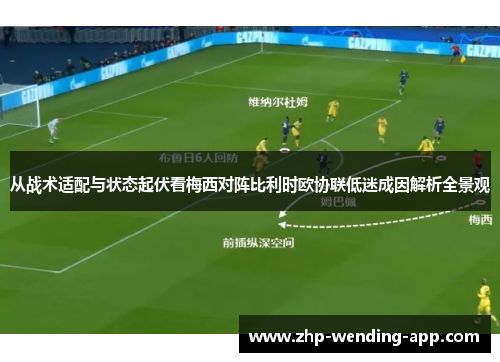 从战术适配与状态起伏看梅西对阵比利时欧协联低迷成因解析全景观 从战术适配与状态起伏看梅西对阵比利时欧协联低迷成因解析全景观