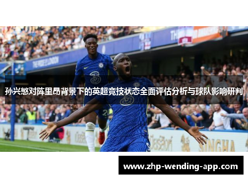 孙兴慜对阵里昂背景下的英超竞技状态全面评估分析与球队影响研判 孙兴慜对阵里昂背景下的英超竞技状态全面评估分析与球队影响研判