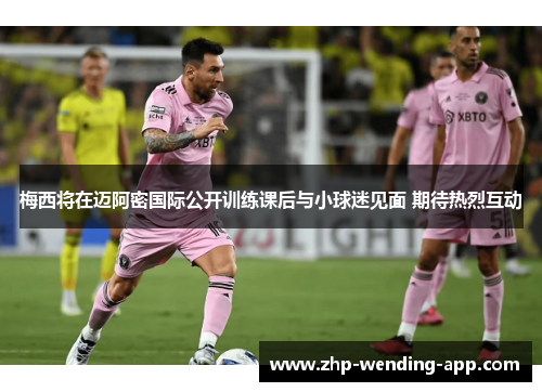 梅西将在迈阿密国际公开训练课后与小球迷见面 期待热烈互动 梅西将在迈阿密国际公开训练课后与小球迷见面 期待热烈互动