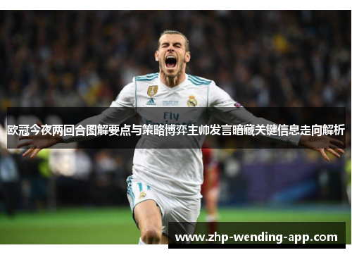 欧冠今夜两回合图解要点与策略博弈主帅发言暗藏关键信息走向解析 欧冠今夜两回合图解要点与策略博弈主帅发言暗藏关键信息走向解析