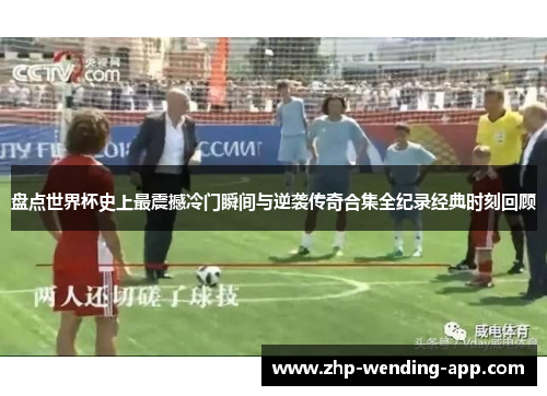 盘点世界杯史上最震撼冷门瞬间与逆袭传奇合集全纪录经典时刻回顾 盘点世界杯史上最震撼冷门瞬间与逆袭传奇合集全纪录经典时刻回顾