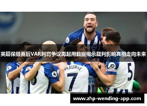 英超保级赛后VAR判罚争议再起用数据揭示裁判影响真相走向未来 英超保级赛后VAR判罚争议再起用数据揭示裁判影响真相走向未来
