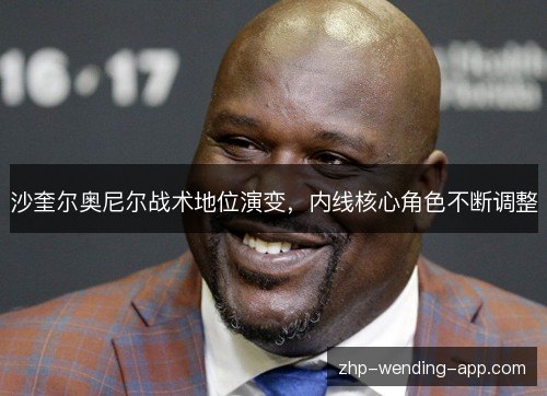 沙奎尔奥尼尔战术地位演变，内线核心角色不断调整