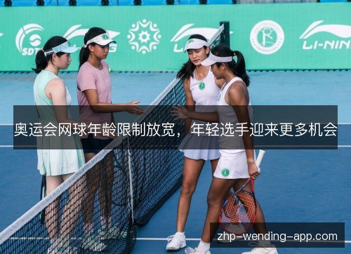 奥运会网球年龄限制放宽,年轻选手迎来更多机会 奥运会网球年龄限制放宽,年轻选手迎来更多机会