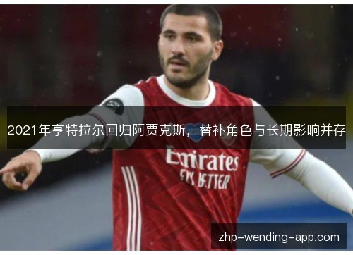 2021年亨特拉尔回归阿贾克斯,替补角色与长期影响并存 2021年亨特拉尔回归阿贾克斯,替补角色与长期影响并存